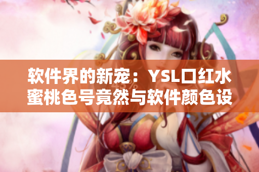 软件界的新宠：YSL口红水蜜桃色号竟然与软件颜色设计如此贴近！