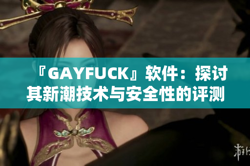 『GAYFUCK』软件：探讨其新潮技术与安全性的评测分析