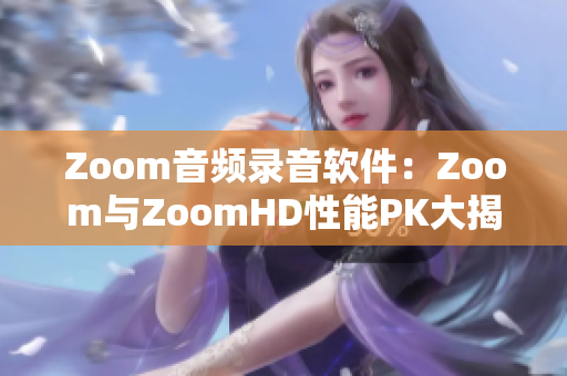 Zoom音频录音软件：Zoom与ZoomHD性能PK大揭秘！