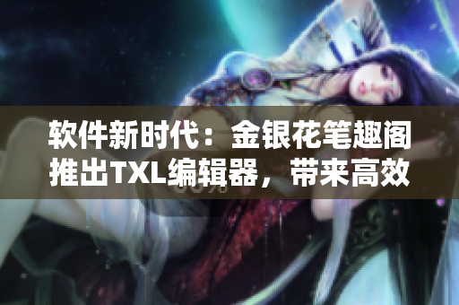 软件新时代：金银花笔趣阁推出TXL编辑器，带来高效编写体验