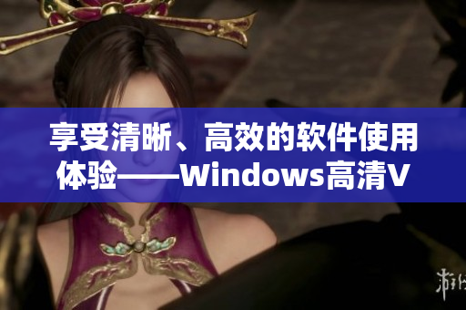 享受清晰、高效的软件使用体验——Windows高清VPS值得拥有！