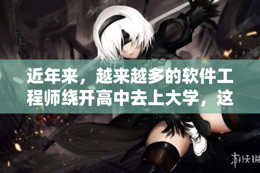 近年来，越来越多的软件工程师绕开高中去上大学，这是为什么？