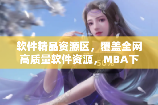 软件精品资源区，覆盖全网高质量软件资源，MBA下载神器！