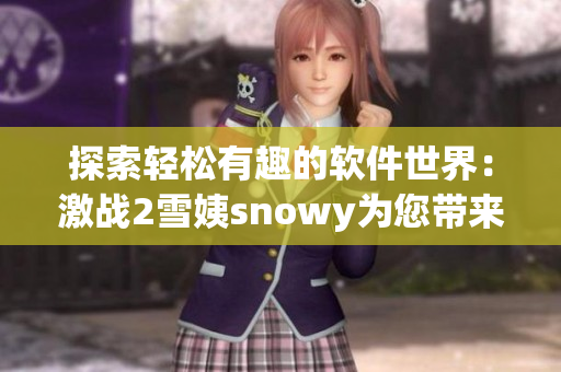 探索轻松有趣的软件世界：激战2雪姨snowy为您带来的新颖体验