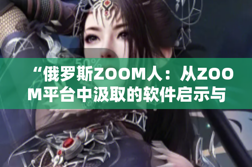 “俄罗斯ZOOM人：从ZOOM平台中汲取的软件启示与创新策略”