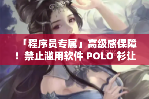 「程序员专属」高级感保障！禁止滥用软件 POLO 衫让你和代码更专注