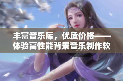 丰富音乐库，优质价格——体验高性能背景音乐制作软件BGMBGMBGM