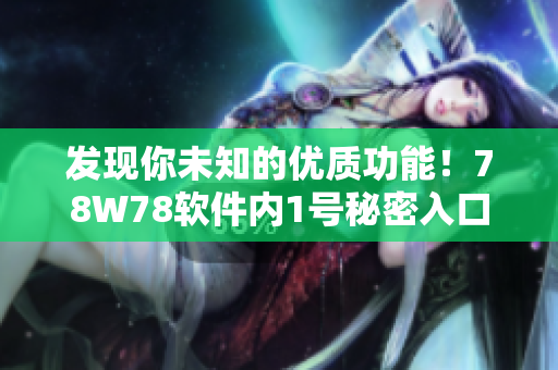 发现你未知的优质功能！78W78软件内1号秘密入口揭秘