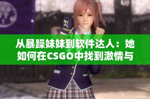 从暴躁妹妹到软件达人：她如何在CSGO中找到激情与技能