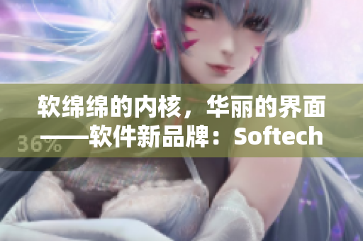 软绵绵的内核，华丽的界面——软件新品牌：Softech