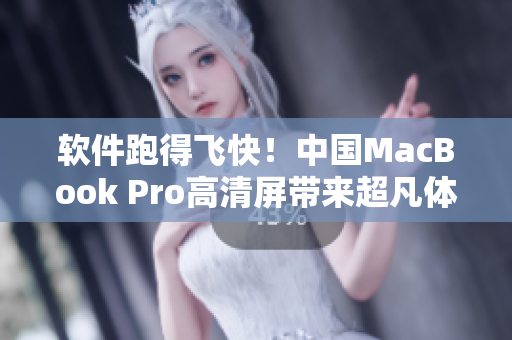 软件跑得飞快！中国MacBook Pro高清屏带来超凡体验