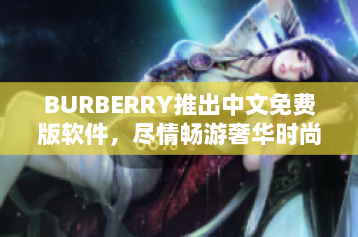 BURBERRY推出中文免费版软件，尽情畅游奢华时尚世界