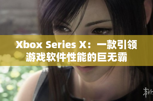 Xbox Series X：一款引领游戏软件性能的巨无霸