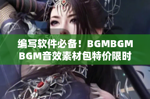 编写软件必备！BGMBGMBGM音效素材包特价限时促销！