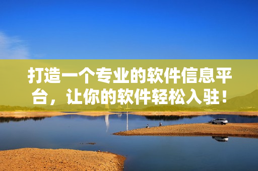 打造一个专业的软件信息平台，让你的软件轻松入驻！——软件信息入口网站