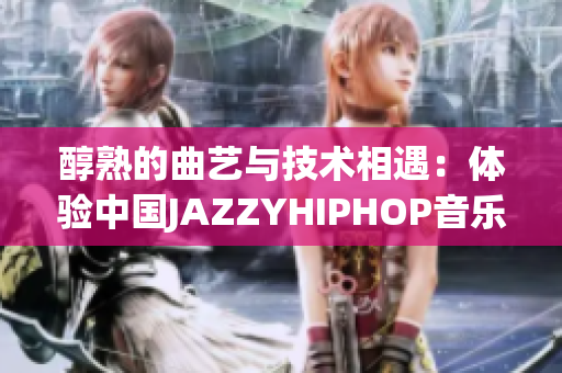 醇熟的曲艺与技术相遇：体验中国JAZZYHIPHOP音乐软件