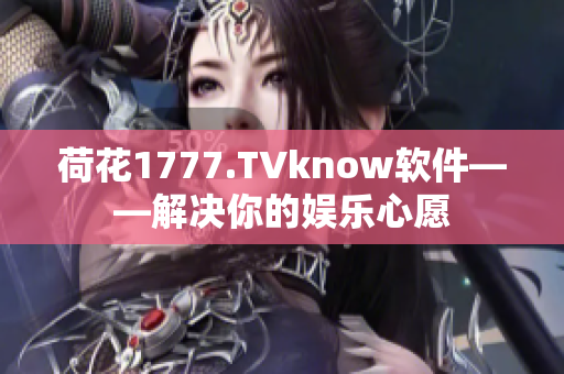 荷花1777.TVknow软件——解决你的娱乐心愿