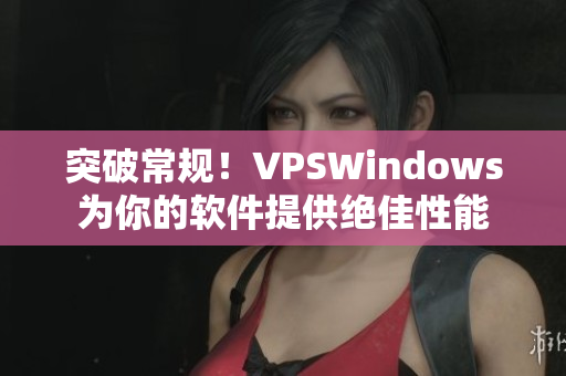 突破常规！VPSWindows为你的软件提供绝佳性能