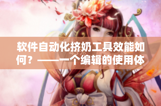 软件自动化挤奶工具效能如何？——一个编辑的使用体验
