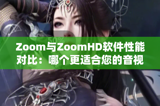 Zoom与ZoomHD软件性能对比：哪个更适合您的音视频需求？