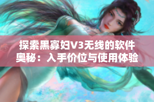 探索黑寡妇V3无线的软件奥秘：入手价位与使用体验分析