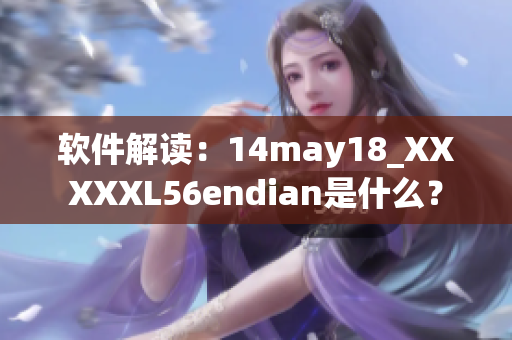 软件解读：14may18_XXXXXL56endian是什么？