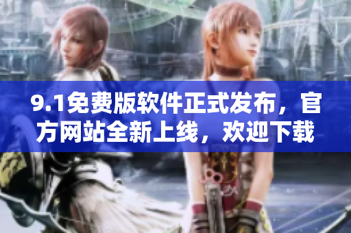 9.1免费版软件正式发布，官方网站全新上线，欢迎下载使用！