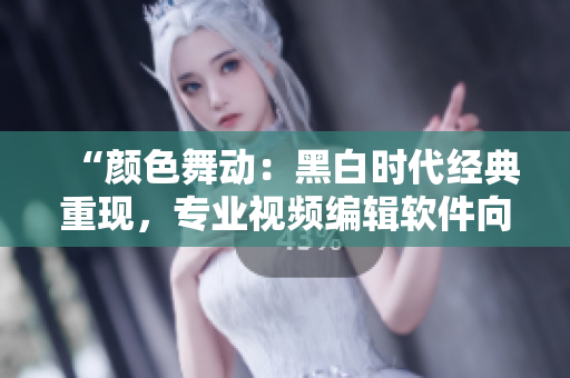 “颜色舞动：黑白时代经典重现，专业视频编辑软件向经典黑白MV致敬”