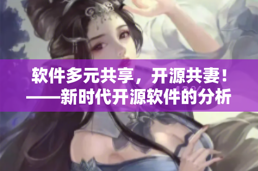 软件多元共享，开源共妻！——新时代开源软件的分析和展望