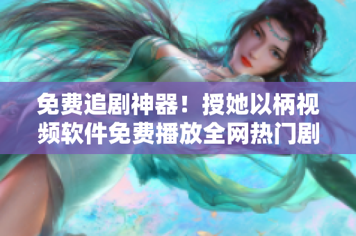 免费追剧神器！授她以柄视频软件免费播放全网热门剧集