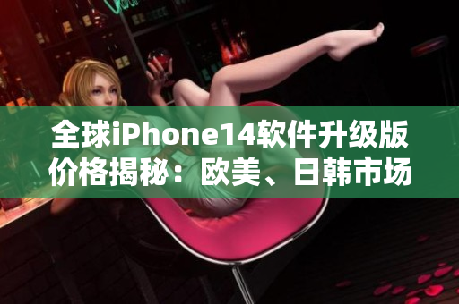 全球iPhone14软件升级版价格揭秘：欧美、日韩市场差异分析