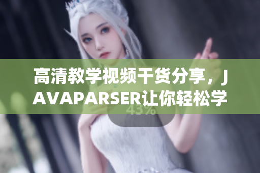 高清教学视频干货分享，JAVAPARSER让你轻松学习软件编程！