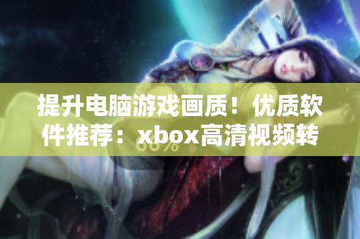 提升电脑游戏画质！优质软件推荐：xbox高清视频转换线