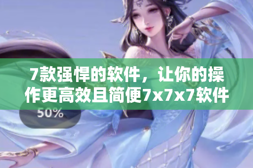 7款强悍的软件，让你的操作更高效且简便7x7x7软件推荐