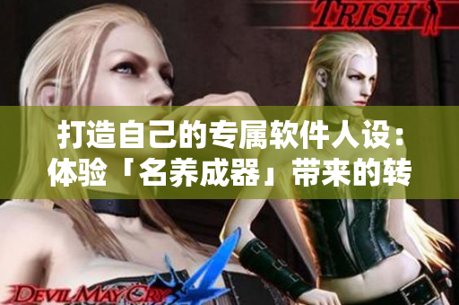 打造自己的专属软件人设：体验「名养成器」带来的转变