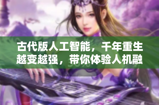 古代版人工智能，千年重生越变越强，带你体验人机融合的全新世界