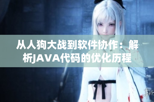 从人狗大战到软件协作：解析JAVA代码的优化历程