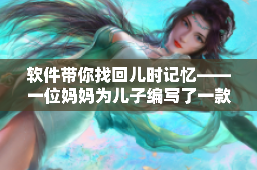 软件带你找回儿时记忆——一位妈妈为儿子编写了一款畅销游戏
