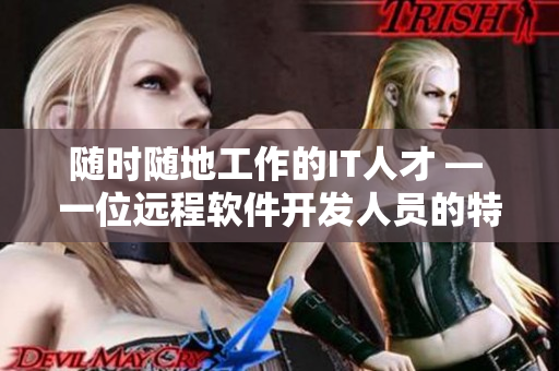 随时随地工作的IT人才 — 一位远程软件开发人员的特点
