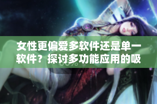 女性更偏爱多软件还是单一软件？探讨多功能应用的吸引力