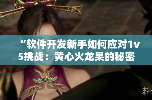“软件开发新手如何应对1v5挑战：黄心火龙果的秘密技巧揭秘”