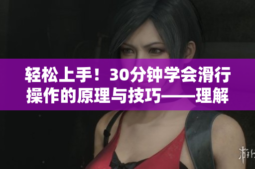 轻松上手！30分钟学会滑行操作的原理与技巧——理解软件界面与实现流程