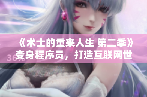 《术士的重来人生 第二季》变身程序员，打造互联网世界的全新篇章！