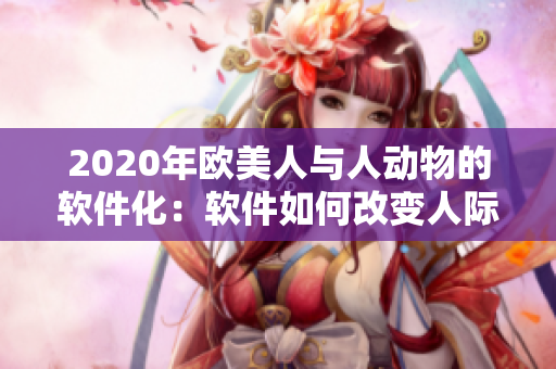 2020年欧美人与人动物的软件化：软件如何改变人际交往模式