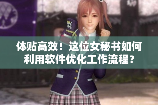 体贴高效！这位女秘书如何利用软件优化工作流程？