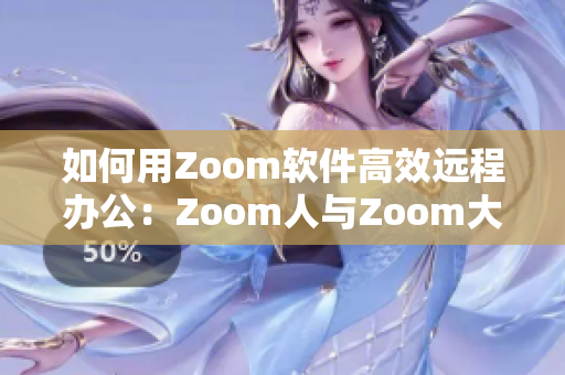 如何用Zoom软件高效远程办公：Zoom人与Zoom大比较