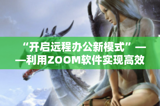 “开启远程办公新模式”——利用ZOOM软件实现高效协作