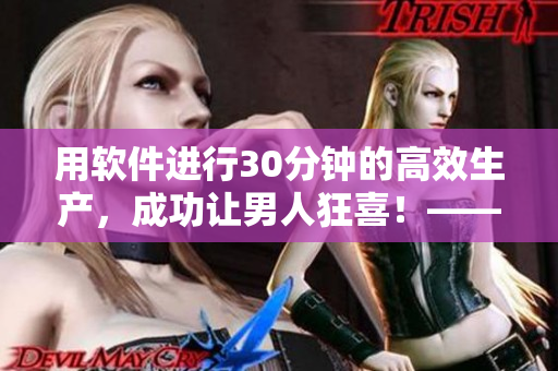 用软件进行30分钟的高效生产，成功让男人狂喜！——一次编辑的故事