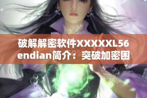 破解解密软件XXXXXL56endian简介：突破加密困扰的利器