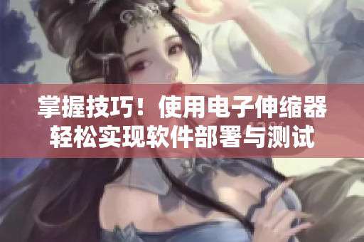 掌握技巧！使用电子伸缩器轻松实现软件部署与测试